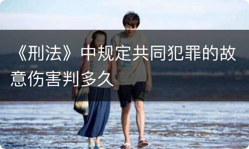 《刑法》中规定共同犯罪的故意伤害判多久