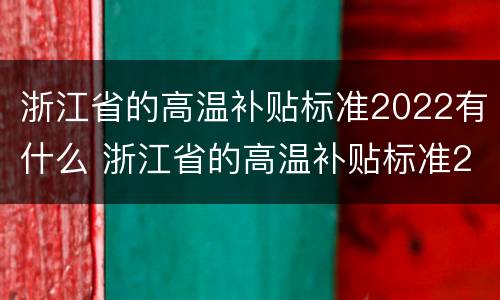 浙江省的高温补贴标准2022有什么 浙江省的高温补贴标准2022有什么优惠
