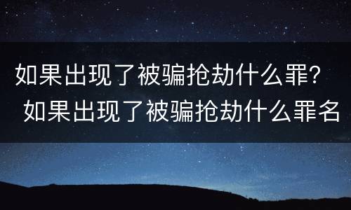 如果出现了被骗抢劫什么罪？ 如果出现了被骗抢劫什么罪名