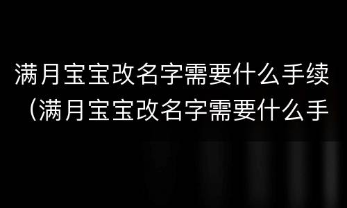 满月宝宝改名字需要什么手续（满月宝宝改名字需要什么手续和证件）