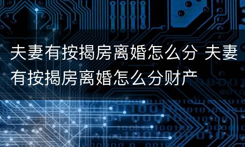 夫妻有按揭房离婚怎么分 夫妻有按揭房离婚怎么分财产
