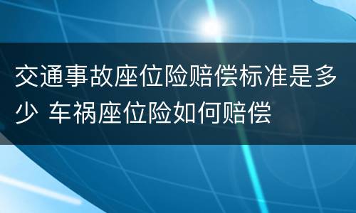 交通事故座位险赔偿标准是多少 车祸座位险如何赔偿