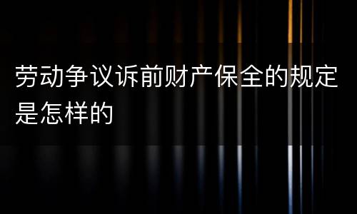 劳动争议诉前财产保全的规定是怎样的