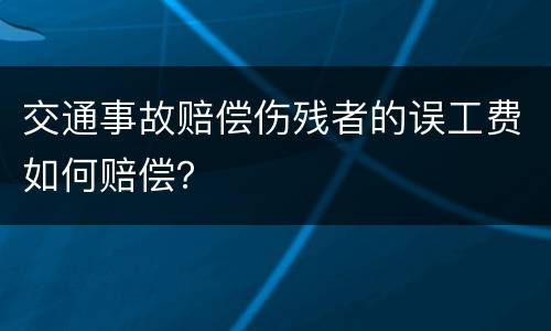 交通事故赔偿伤残者的误工费如何赔偿？