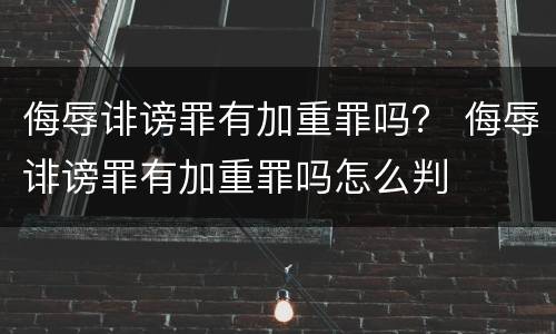 侮辱诽谤罪有加重罪吗？ 侮辱诽谤罪有加重罪吗怎么判