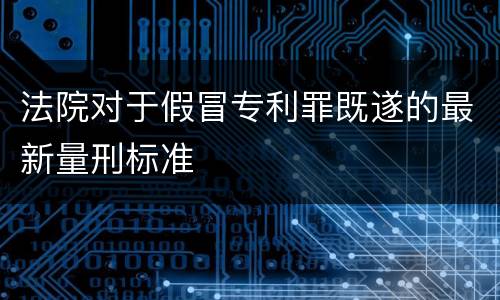 法院对于假冒专利罪既遂的最新量刑标准