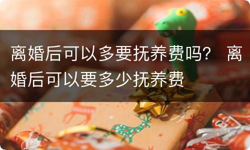 离婚后可以多要抚养费吗？ 离婚后可以要多少抚养费