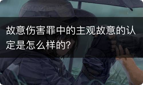 故意伤害罪中的主观故意的认定是怎么样的？
