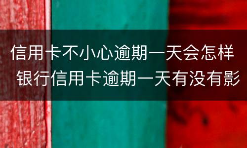 信用卡不小心逾期一天会怎样 银行信用卡逾期一天有没有影响?