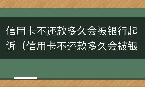 信用卡不还款多久会被银行起诉（信用卡不还款多久会被银行起诉失信人）