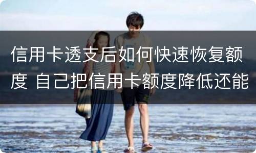 信用卡透支后如何快速恢复额度 自己把信用卡额度降低还能恢复吗