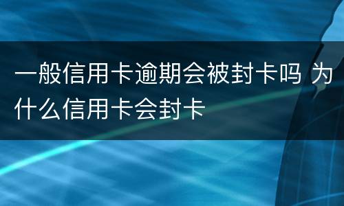 一般信用卡逾期会被封卡吗 为什么信用卡会封卡