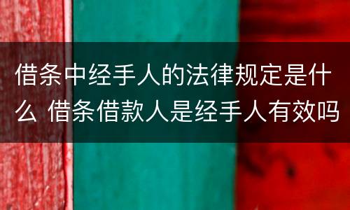 借条中经手人的法律规定是什么 借条借款人是经手人有效吗