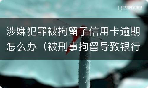 涉嫌犯罪被拘留了信用卡逾期怎么办（被刑事拘留导致银行信用卡逾期怎么办）