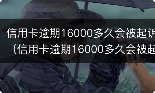 信用卡逾期16000多久会被起诉（信用卡逾期16000多久会被起诉成功）