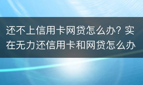 还不上信用卡网贷怎么办? 实在无力还信用卡和网贷怎么办
