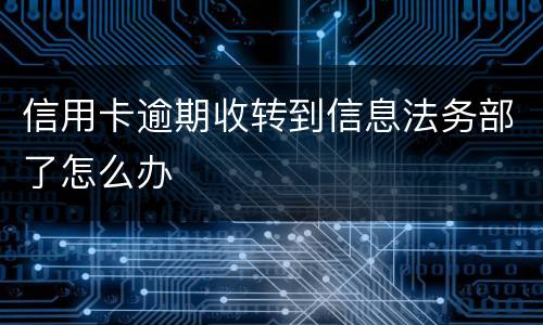 信用卡逾期收转到信息法务部了怎么办