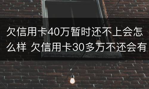 欠信用卡40万暂时还不上会怎么样 欠信用卡30多万不还会有什么后果
