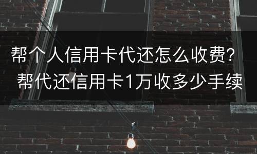 帮个人信用卡代还怎么收费？ 帮代还信用卡1万收多少手续费