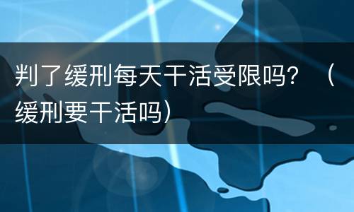 判了缓刑每天干活受限吗？（缓刑要干活吗）