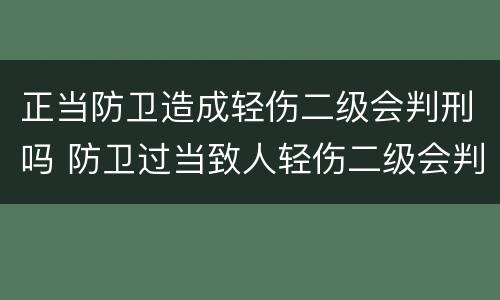正当防卫造成轻伤二级会判刑吗 防卫过当致人轻伤二级会判刑吗