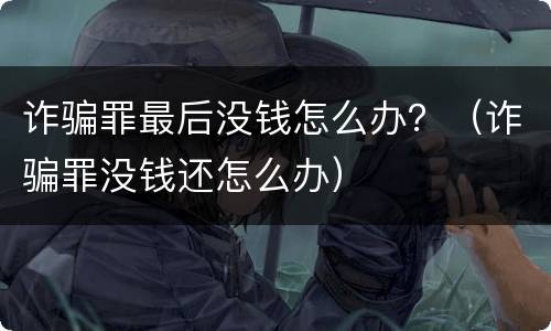 诈骗罪最后没钱怎么办？（诈骗罪没钱还怎么办）