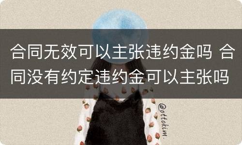 合同无效可以主张违约金吗 合同没有约定违约金可以主张吗
