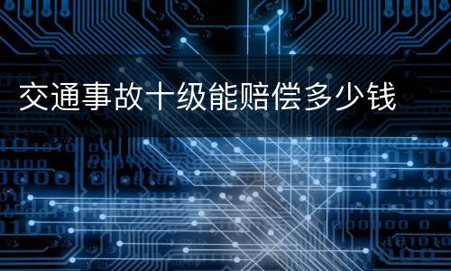 交通事故十级能赔偿多少钱