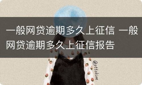 一般网贷逾期多久上征信 一般网贷逾期多久上征信报告