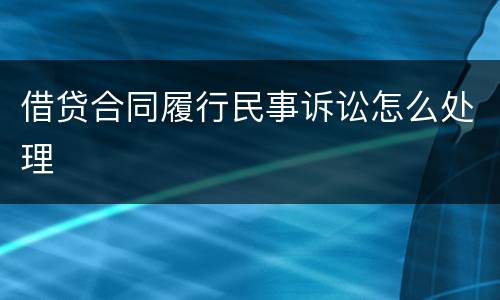 借贷合同履行民事诉讼怎么处理