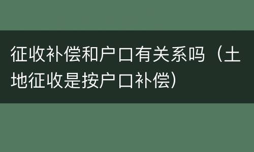 征收补偿和户口有关系吗（土地征收是按户口补偿）