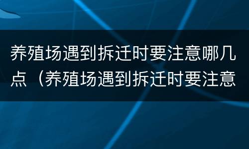 养殖场遇到拆迁时要注意哪几点（养殖场遇到拆迁时要注意哪几点问题）