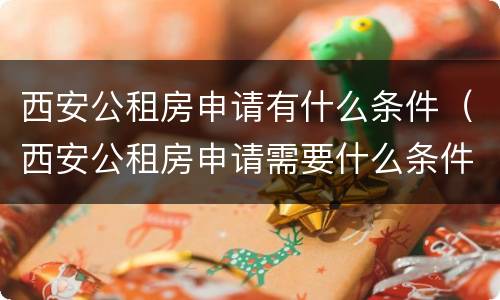 西安公租房申请有什么条件（西安公租房申请需要什么条件）
