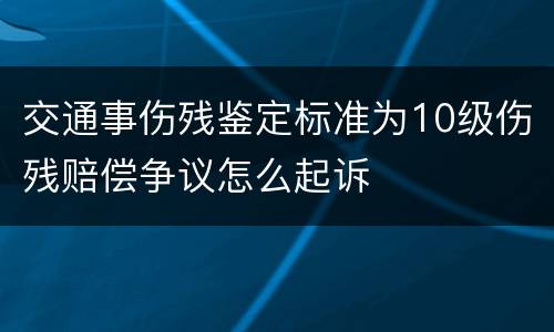 交通事伤残鉴定标准为10级伤残赔偿争议怎么起诉