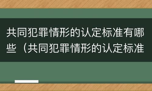 共同犯罪情形的认定标准有哪些（共同犯罪情形的认定标准有哪些内容）