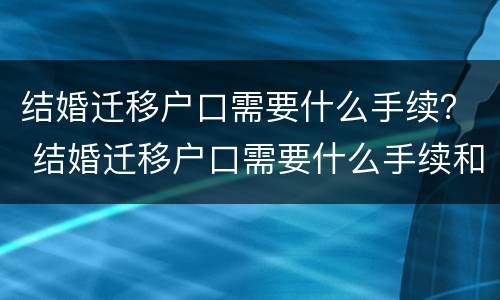 结婚迁移户口需要什么手续？ 结婚迁移户口需要什么手续和证件2021年