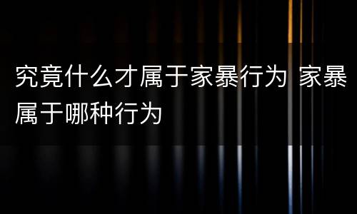 究竟什么才属于家暴行为 家暴属于哪种行为
