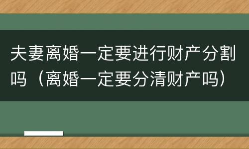 夫妻离婚一定要进行财产分割吗（离婚一定要分清财产吗）