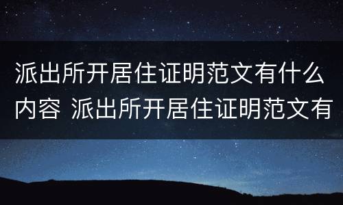 派出所开居住证明范文有什么内容 派出所开居住证明范文有什么内容吗