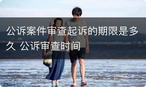 公诉案件审查起诉的期限是多久 公诉审查时间