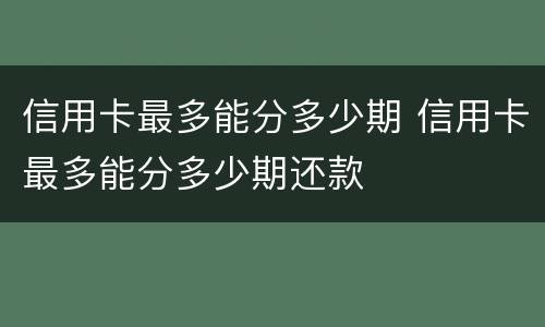 信用卡最多能分多少期 信用卡最多能分多少期还款