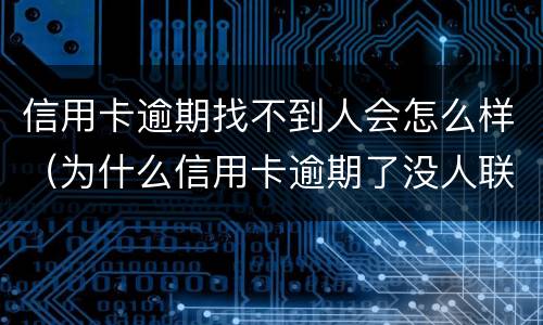 信用卡逾期找不到人会怎么样（为什么信用卡逾期了没人联系我）