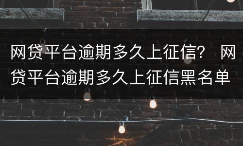 网贷平台逾期多久上征信？ 网贷平台逾期多久上征信黑名单