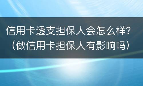 信用卡透支担保人会怎么样？（做信用卡担保人有影响吗）