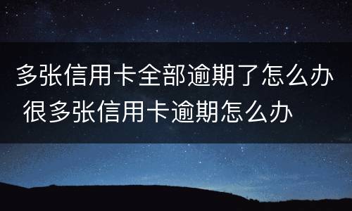 多张信用卡全部逾期了怎么办 很多张信用卡逾期怎么办