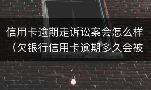 信用卡逾期走诉讼案会怎么样（欠银行信用卡逾期多久会被起诉）