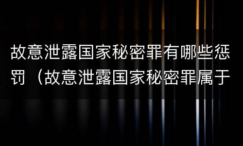 故意泄露国家秘密罪有哪些惩罚（故意泄露国家秘密罪属于什么罪）