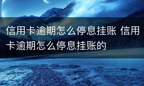 信用卡逾期怎么停息挂账 信用卡逾期怎么停息挂账的