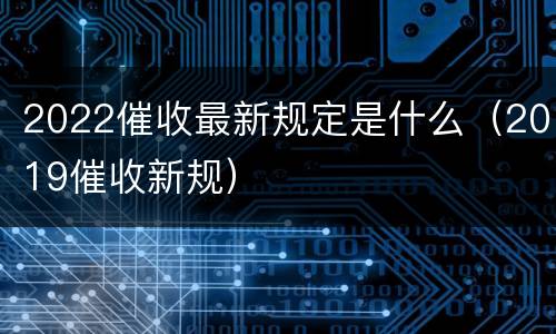 2022催收最新规定是什么（2019催收新规）