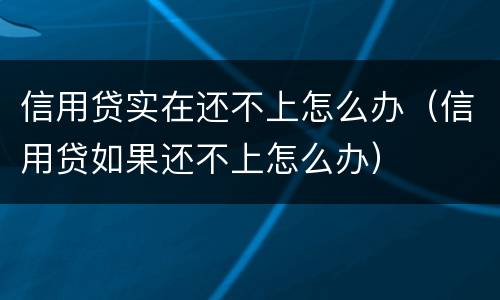 信用贷实在还不上怎么办（信用贷如果还不上怎么办）